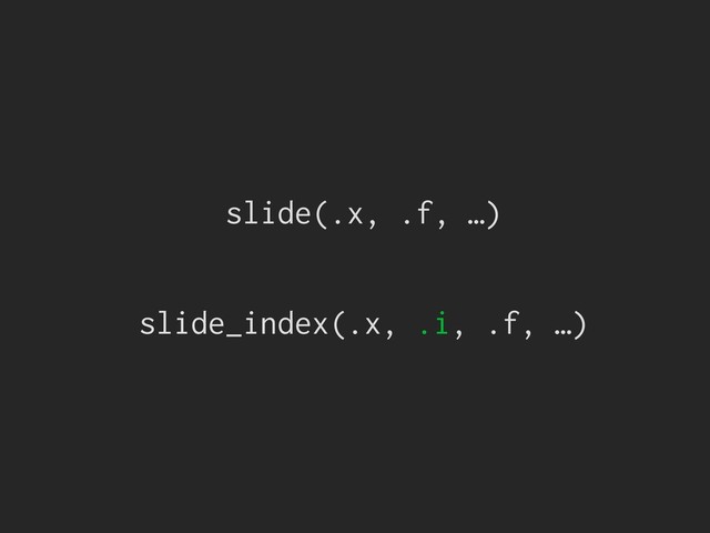 slide(.x, .f, …)
slide_index(.x, .i, .f, …)
