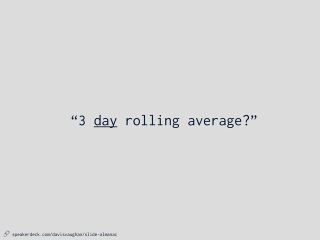  speakerdeck.com/davisvaughan/slide-almanac
“3 day rolling average?”
