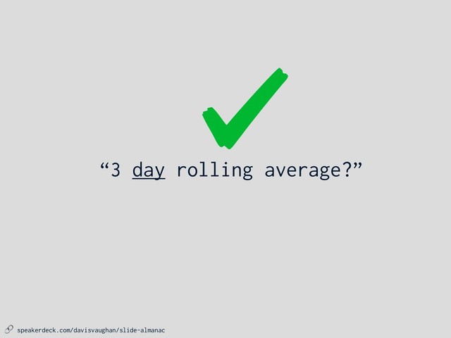  speakerdeck.com/davisvaughan/slide-almanac
“3 day rolling average?”
