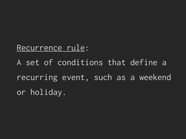 Recurrence rule:
A set of conditions that define a
recurring event, such as a weekend
or holiday.
