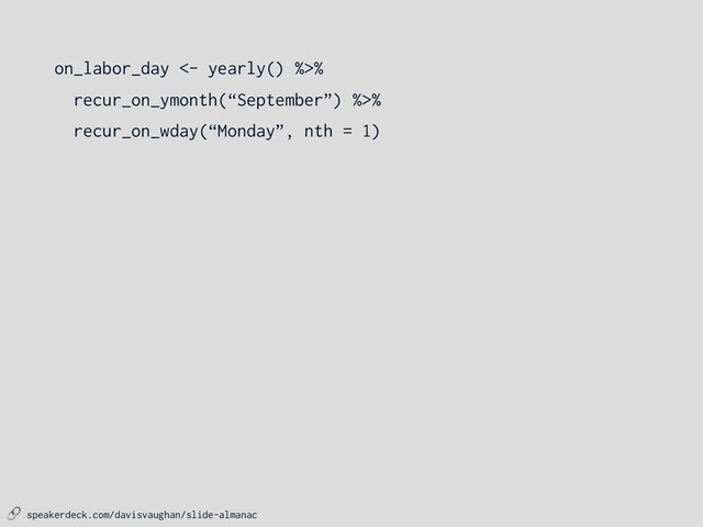  speakerdeck.com/davisvaughan/slide-almanac
on_labor_day <- yearly() %>%
recur_on_ymonth(“September”) %>%
recur_on_wday(“Monday”, nth = 1)
