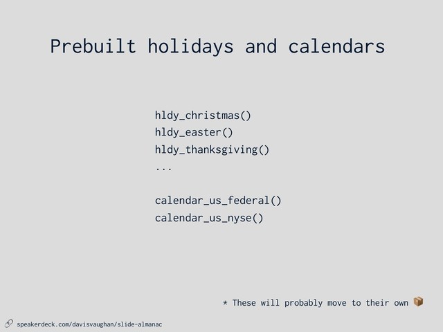  speakerdeck.com/davisvaughan/slide-almanac
* These will probably move to their own 
hldy_christmas()
hldy_easter()
hldy_thanksgiving()
...
calendar_us_federal()
calendar_us_nyse()
Prebuilt holidays and calendars
