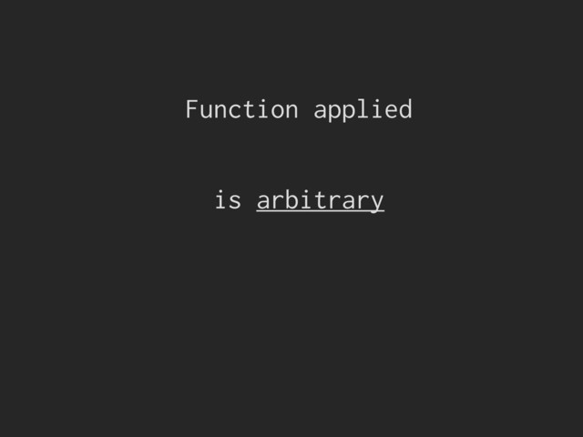 Function applied
is arbitrary
