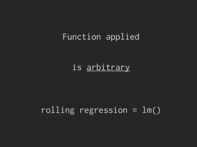 Function applied
is arbitrary
rolling regression = lm()
