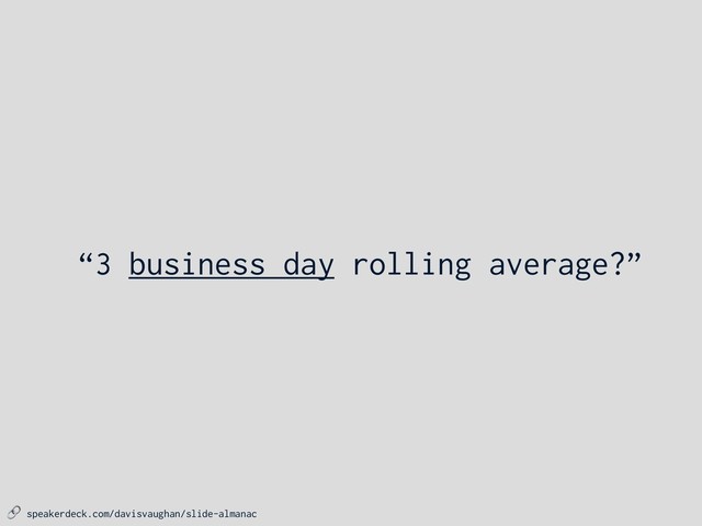  speakerdeck.com/davisvaughan/slide-almanac
“3 business day rolling average?”
