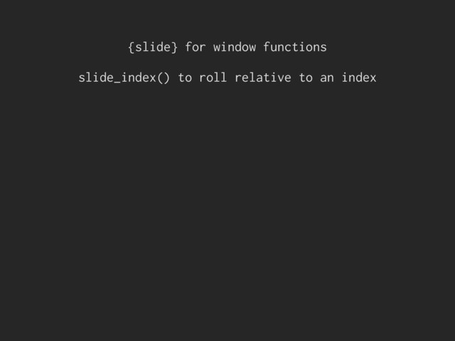 {slide} for window functions
slide_index() to roll relative to an index
