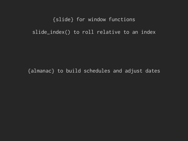 {slide} for window functions
slide_index() to roll relative to an index
{almanac} to build schedules and adjust dates
