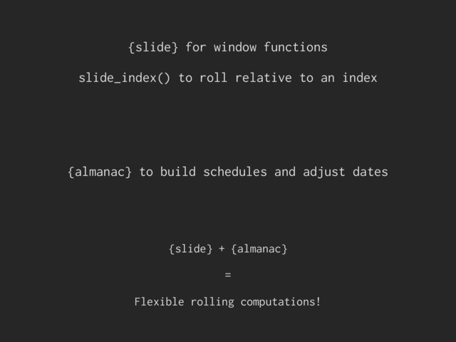 {slide} for window functions
slide_index() to roll relative to an index
{slide} + {almanac}
=
Flexible rolling computations!
{almanac} to build schedules and adjust dates
