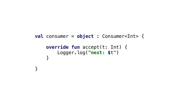 val consumer = object : Consumer {
override fun accept(t: Int) {
Logger.log("next: $t")
}
}
