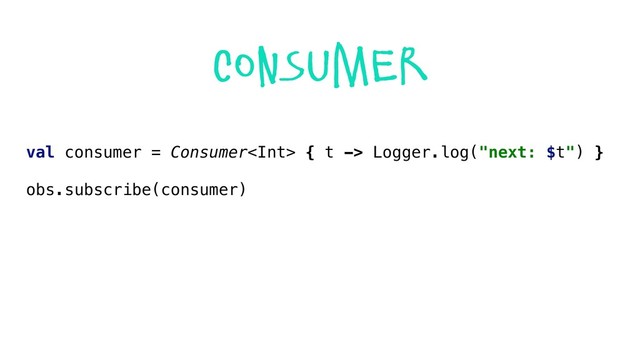 val consumer = Consumer { t -> Logger.log("next: $t") }
obs.subscribe(consumer)
consumer
