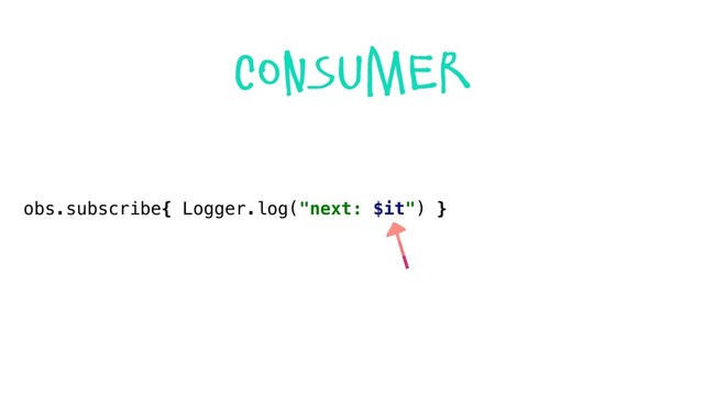 obs.subscribe{ Logger.log("next: $it") }
consumer
