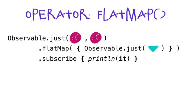 Operator: flatmap()
Observable.just( , )
.flatMap( { Observable.just( ) } )
.subscribe { println(it) }
:-( :-(
