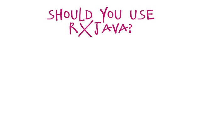 should you use
rxjava?
