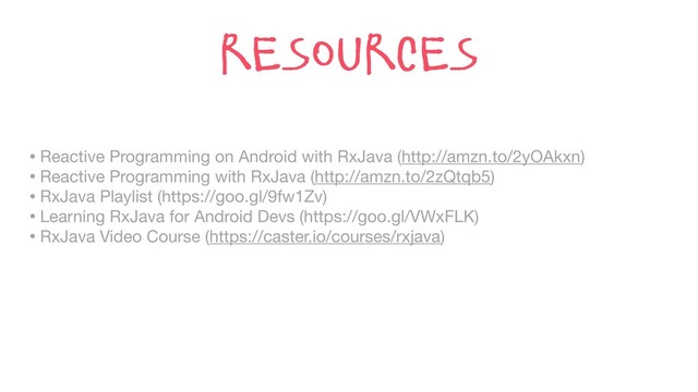 • Reactive Programming on Android with RxJava (http://amzn.to/2yOAkxn)

• Reactive Programming with RxJava (http://amzn.to/2zQtqb5)

• RxJava Playlist (https://goo.gl/9fw1Zv)

• Learning RxJava for Android Devs (https://goo.gl/VWxFLK)

• RxJava Video Course (https://caster.io/courses/rxjava)
resources
