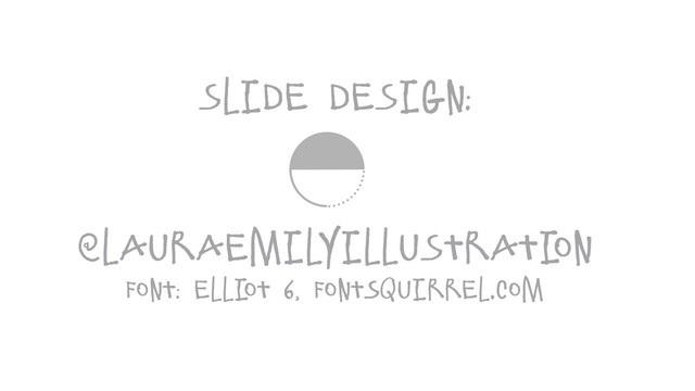 slide design:
@lauraemilyillustrati
on
font: Elli
ot 6, fontSquirrel.com
