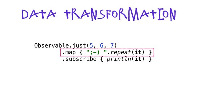 Data Transformati
on
Observable.just(5, 6, 7)
.map { ";-) ".repeat(it) }
.subscribe { println(it) }
