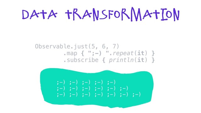 Data Transformati
on
Observable.just(5, 6, 7)
.map { ";-) ".repeat(it) }
.subscribe { println(it) }
;-) ;-) ;-) ;-) ;-)
;-) ;-) ;-) ;-) ;-) ;-)
;-) ;-) ;-) ;-) ;-) ;-) ;-)

