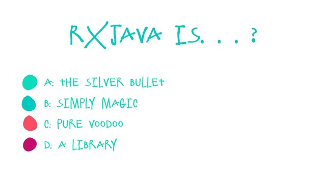 RxJava is. . . ?
A: the silver bullet
B: simply magic
C: pure voodoo
D: a library
