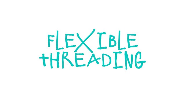 flexible
threading
