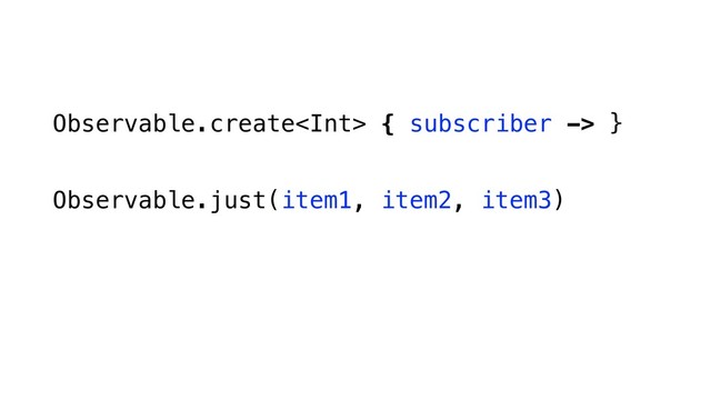 Observable.create { subscriber -> }
Observable.just(item1, item2, item3)
