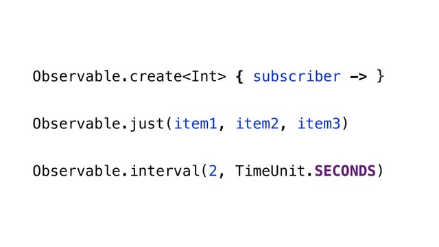 Observable.create { subscriber -> }
Observable.just(item1, item2, item3)
Observable.interval(2, TimeUnit.SECONDS)
