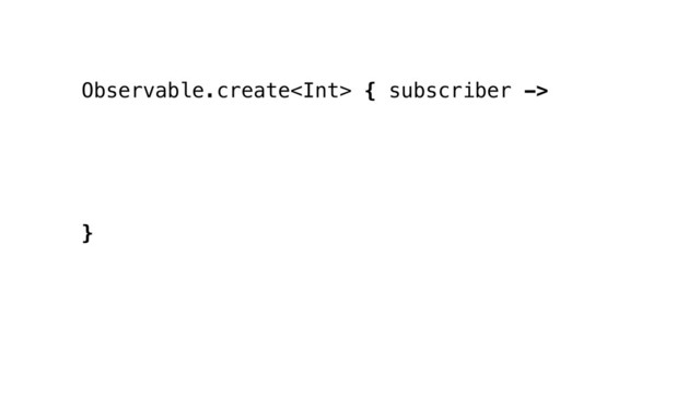 Observable.create { subscriber ->
}

