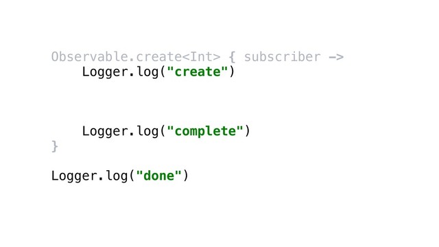 Observable.create { subscriber ->
Logger.log("create")
Logger.log("complete")
}
Logger.log("done")
