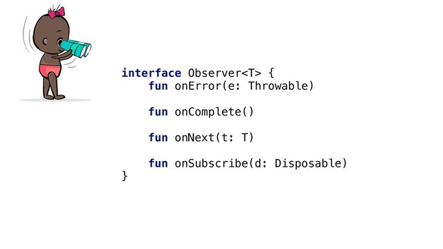 interface Observer {
fun onError(e: Throwable)
fun onComplete()
fun onNext(t: T)
fun onSubscribe(d: Disposable)
}
