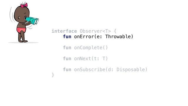 interface Observer {
fun onError(e: Throwable)
fun onComplete()
fun onNext(t: T)
fun onSubscribe(d: Disposable)
}
