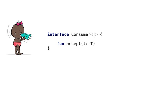 interface Consumer {
fun accept(t: T)
}
