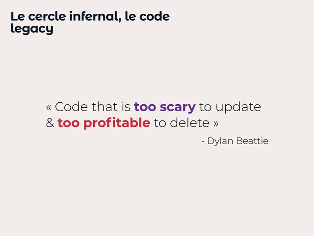Le cercle infernal, le code
legacy
« Code that is too scary to update
& too pro
fi
table to delete »
- Dylan Beattie
