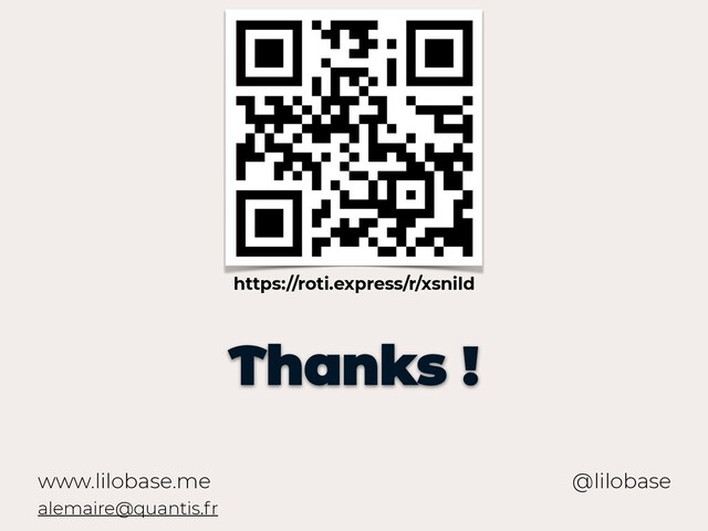www.lilobase.me
Thanks !
@lilobase
alemaire@quantis.fr
https://roti.express/r/xsnild
