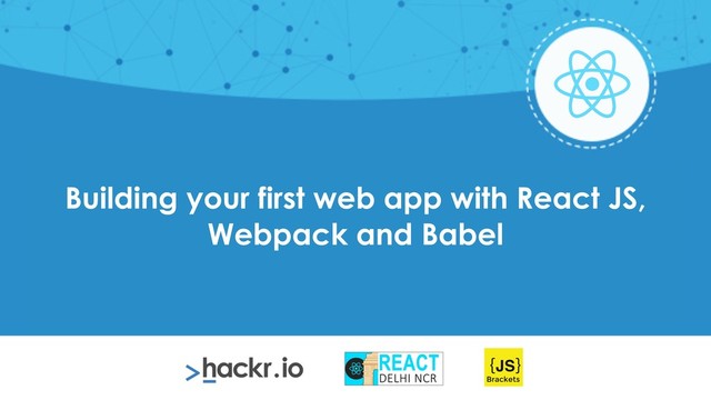 Building your first web app with React JS,
Webpack and Babel
