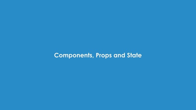 Components, Props and State
