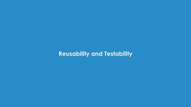 Reusability and Testability
