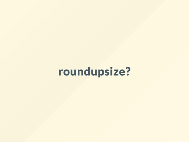 roundupsize?
