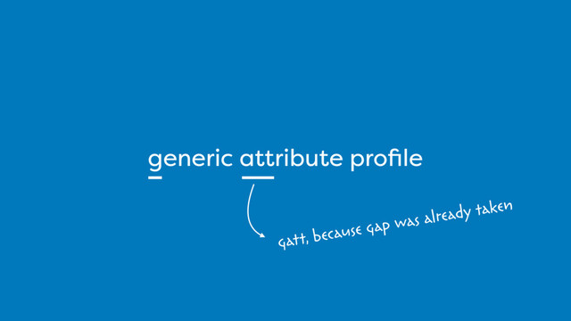 generic attribute proﬁle
gatt, because gap was already taken
