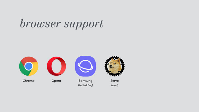 browser support
Chrome Opera Samsung 
(behind ﬂag)
Servo 
(soon)
