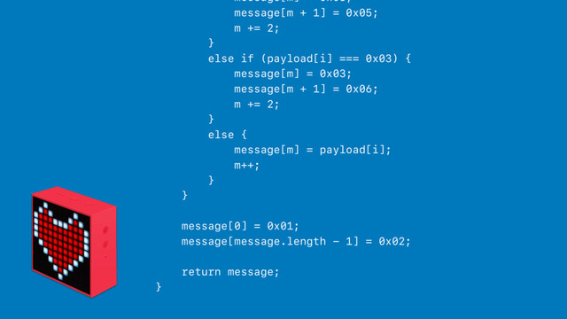 message[m] = 0x03;
message[m + 1] = 0x05;
m += 2;
}
else if (payload[i] === 0x03) {
message[m] = 0x03;
message[m + 1] = 0x06;
m += 2;
}
else {
message[m] = payload[i];
m++;
}
}
message[0] = 0x01;
message[message.length - 1] = 0x02;
return message;
}
