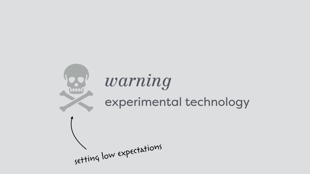 warning
experimental technology 
setting low expectations
