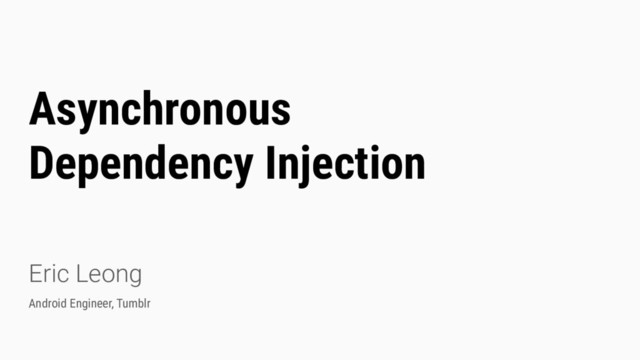 Asynchronous
Dependency Injection
Eric Leong
Android Engineer, Tumblr
