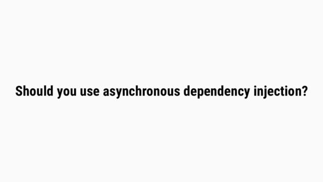Should you use asynchronous dependency injection?
