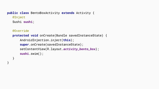 public class BentoBoxActivity extends Activity {
@Inject
Sushi sushi;
@Override
protected void onCreate(Bundle savedInstanceState) {
AndroidInjection.inject(this);
super.onCreate(savedInstanceState);
setContentView(R.layout.activity_bento_box);
sushi.swim();
}
}
