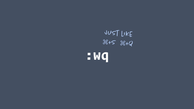 :wq
Just like
⌘+S ⌘+Q
