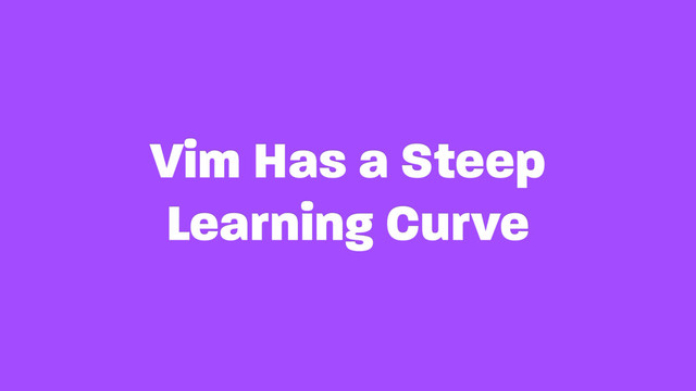 Vim Has a Steep
Learning Curve
