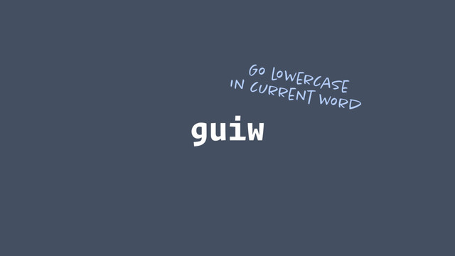 guiw
Go lowercase
in current word
