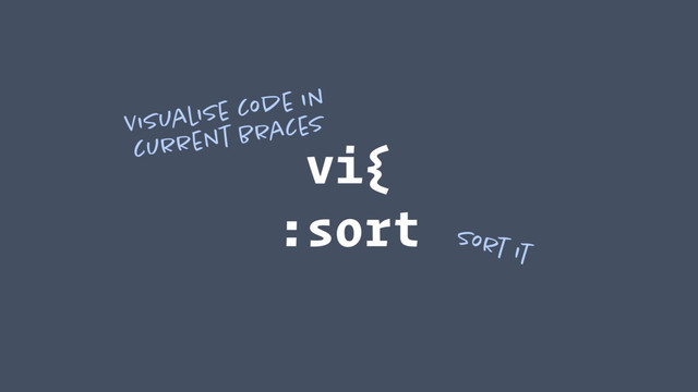 vi{ 
:sort
Visualise code in
current braces
Sort it
