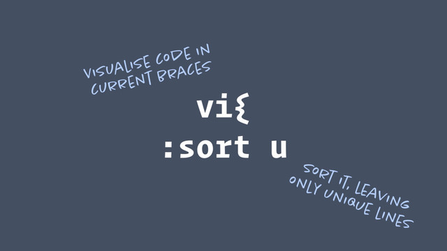 vi{ 
:sort u
Visualise code in
current braces
Sort it, leaving
only unique lines
