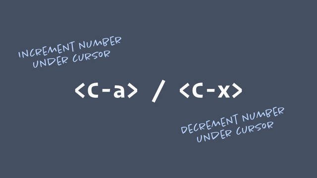  / 
Increment number
under cursor
Decrement number
under cursor
