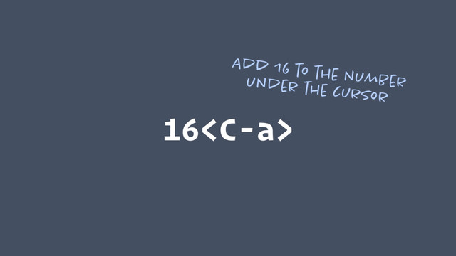 16
Add 16 to the number
under the cursor

